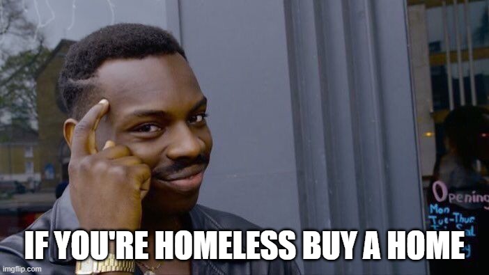 Roll Safe Think About It | IF YOU'RE HOMELESS BUY A HOME | image tagged in memes,roll safe think about it | made w/ Imgflip meme maker