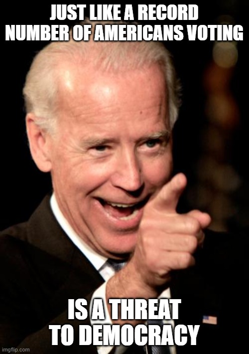 Smilin Biden Meme | JUST LIKE A RECORD NUMBER OF AMERICANS VOTING IS A THREAT TO DEMOCRACY | image tagged in memes,smilin biden | made w/ Imgflip meme maker
