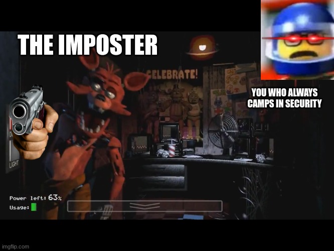 Foxy Jumpscare fnaf 1 | THE IMPOSTER; YOU WHO ALWAYS CAMPS IN SECURITY | image tagged in foxy jumpscare fnaf 1 | made w/ Imgflip meme maker
