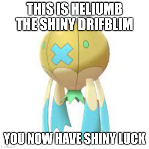 THIS IS HELIUMB THE SHINY DRIFBLIM; YOU NOW HAVE SHINY LUCK | made w/ Imgflip meme maker