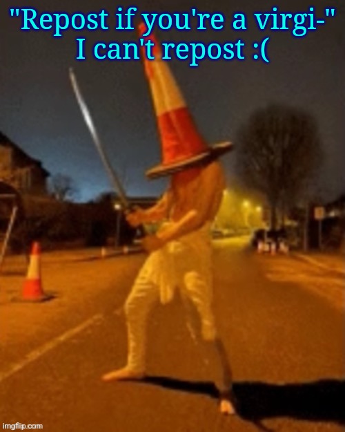 Cone man | "Repost if you're a virgi-"
I can't repost :( | image tagged in cone man | made w/ Imgflip meme maker
