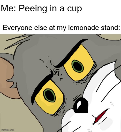 Unsettled Tom Meme |  Me: Peeing in a cup; Everyone else at my lemonade stand: | image tagged in memes,unsettled tom | made w/ Imgflip meme maker