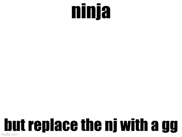 ninja; but replace the nj with a gg | made w/ Imgflip meme maker