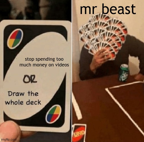 E | mr beast; stop spending too much money on videos | image tagged in x or draw the whole deck | made w/ Imgflip meme maker