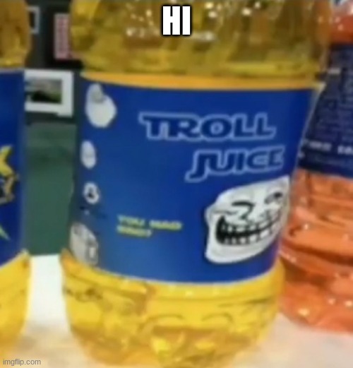 troll juice | HI | image tagged in troll juice | made w/ Imgflip meme maker