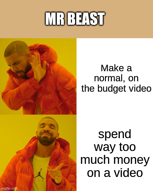 E | MR BEAST; Make a normal, on the budget video; spend way too much money on a video | image tagged in memes,drake hotline bling | made w/ Imgflip meme maker