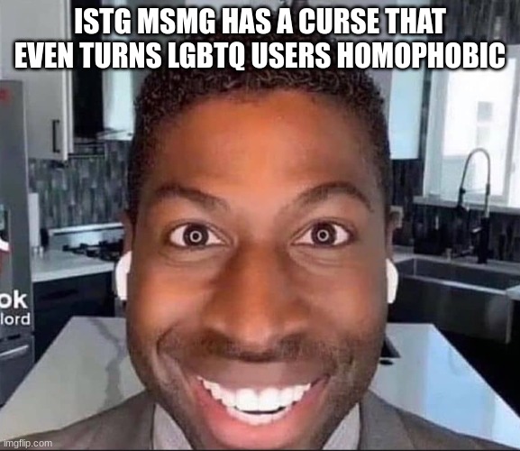 ugolord | ISTG MSMG HAS A CURSE THAT EVEN TURNS LGBTQ USERS HOMOPHOBIC | image tagged in ugolord | made w/ Imgflip meme maker