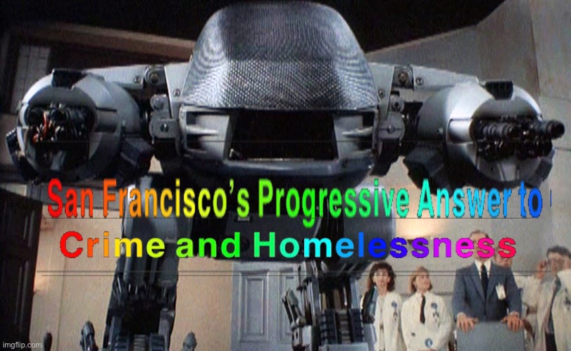 San Francisco Robot | image tagged in robocop,liberals,progressives,crime,homeless | made w/ Imgflip meme maker