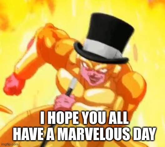 . | I HOPE YOU ALL HAVE A MARVELOUS DAY | made w/ Imgflip meme maker