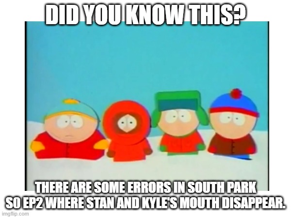 what | DID YOU KNOW THIS? THERE ARE SOME ERRORS IN SOUTH PARK S0 EP2 WHERE STAN AND KYLE'S MOUTH DISAPPEAR. | made w/ Imgflip meme maker