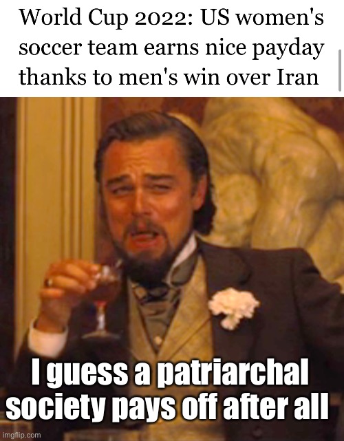 Subsidized equality |  I guess a patriarchal society pays off after all | image tagged in memes,laughing leo,politics lol | made w/ Imgflip meme maker