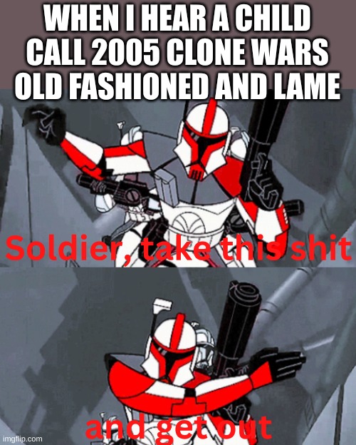 I made this template public btw. search captain fordo take this shit | WHEN I HEAR A CHILD CALL 2005 CLONE WARS OLD FASHIONED AND LAME | image tagged in captain fordo take this shit,star wars,clone wars | made w/ Imgflip meme maker