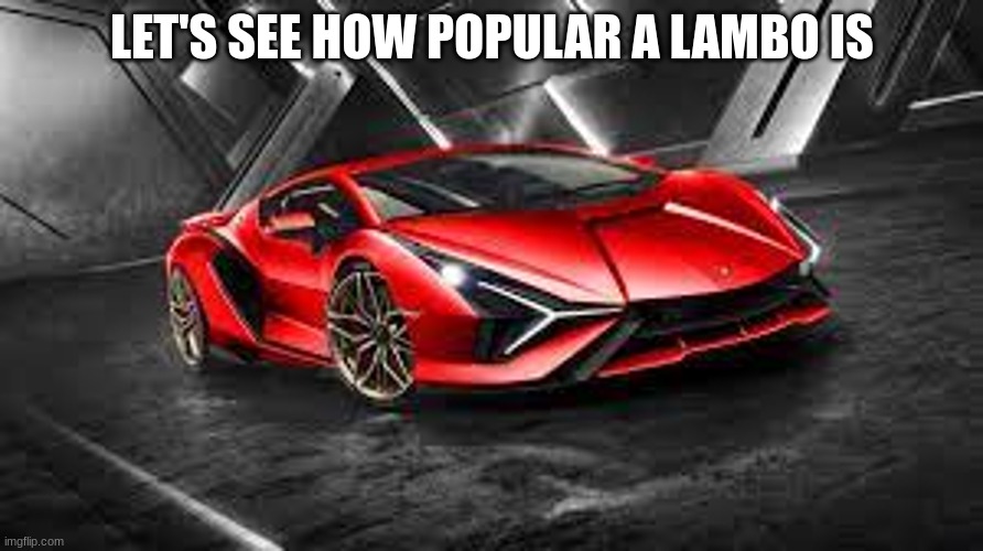 lambo | LET'S SEE HOW POPULAR A LAMBO IS | image tagged in car | made w/ Imgflip meme maker