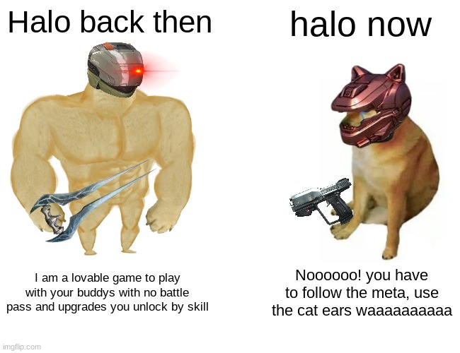 I actually put time into this lol | Halo back then; halo now; I am a lovable game to play with your buddys with no battle pass and upgrades you unlock by skill; Noooooo! you have to follow the meta, use the cat ears waaaaaaaaaa | image tagged in memes,buff doge vs cheems | made w/ Imgflip meme maker