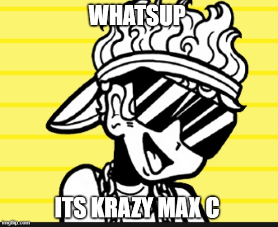 WHATSUP; ITS KRAZY MAX C | image tagged in cool memes | made w/ Imgflip meme maker