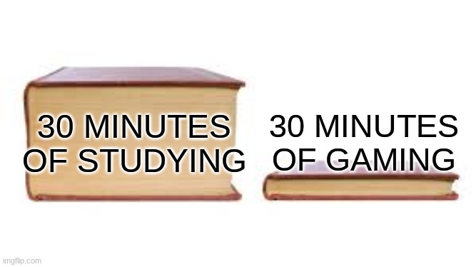 Funy | 30 MINUTES OF STUDYING; 30 MINUTES OF GAMING | image tagged in big book small book,gaming,studying | made w/ Imgflip meme maker
