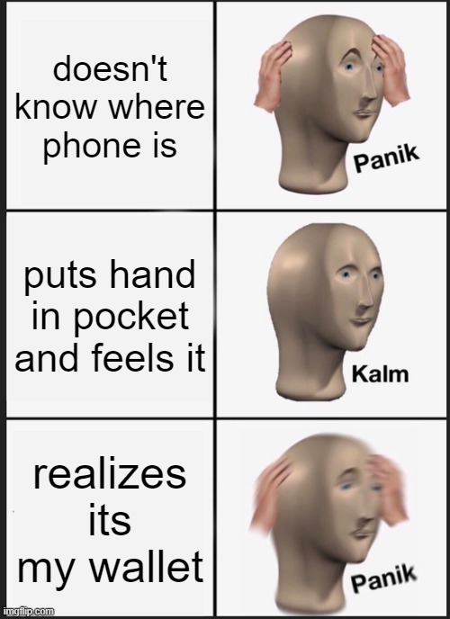 pnik | doesn't know where phone is; puts hand in pocket and feels it; realizes its my wallet | image tagged in memes,panik kalm panik | made w/ Imgflip meme maker
