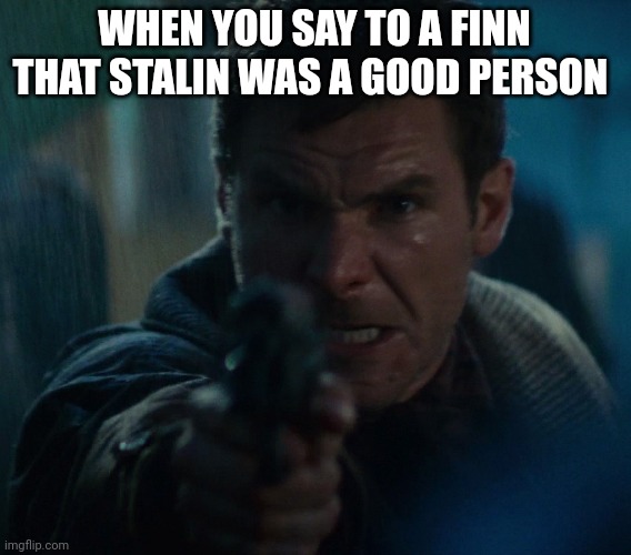 Angry Man with a Gun | WHEN YOU SAY TO A FINN THAT STALIN WAS A GOOD PERSON | image tagged in angry man with a gun | made w/ Imgflip meme maker