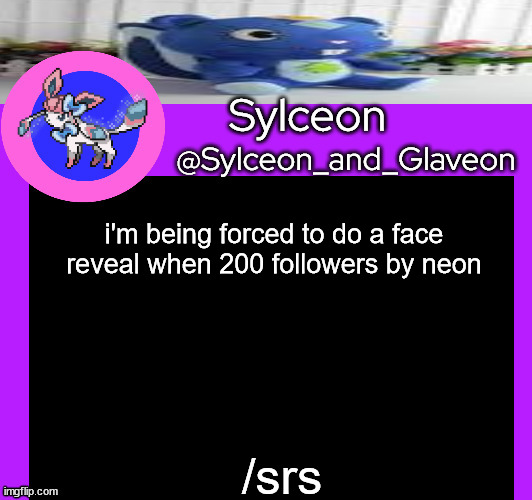 i'm being forced to do a face reveal when 200 followers by neon; /srs | image tagged in sylceon_and_glaveon 5 0 | made w/ Imgflip meme maker