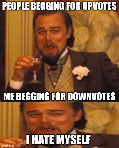Laughing Leo | PEOPLE BEGGING FOR UPVOTES; ME BEGGING FOR DOWNVOTES; I HATE MYSELF | image tagged in memes,laughing leo,meme,leonardo dicaprio | made w/ Imgflip meme maker