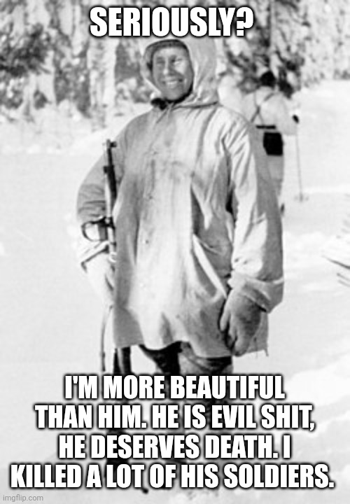 Lol. Comment on meme that said "Stalin is the most beautiful man who ever lived" | SERIOUSLY? I'M MORE BEAUTIFUL THAN HIM. HE IS EVIL SHIT, HE DESERVES DEATH. I KILLED A LOT OF HIS SOLDIERS. | image tagged in simo h yh | made w/ Imgflip meme maker