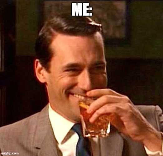 drinking guy | ME: | image tagged in drinking guy | made w/ Imgflip meme maker