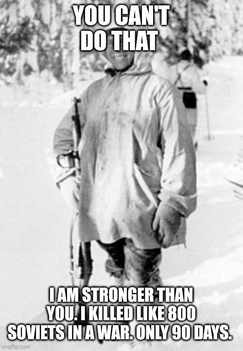 Simo Häyhä | YOU CAN'T DO THAT; I AM STRONGER THAN YOU. I KILLED LIKE 800 SOVIETS IN A WAR. ONLY 90 DAYS. | image tagged in simo h yh | made w/ Imgflip meme maker