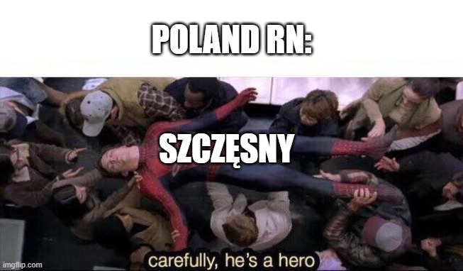 Carefully he's a hero | POLAND RN: SZCZĘSNY | image tagged in carefully he's a hero | made w/ Imgflip meme maker