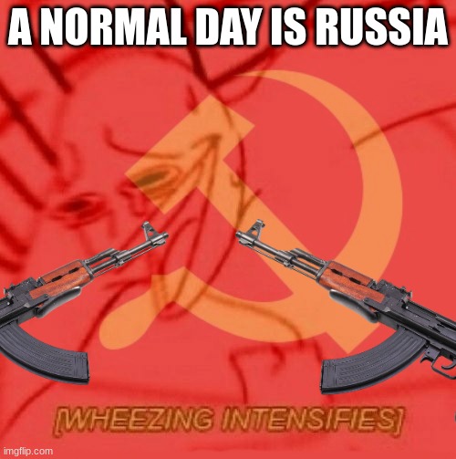 Communist Wheezing Intensifies | A NORMAL DAY IS RUSSIA | image tagged in communist wheezing intensifies | made w/ Imgflip meme maker