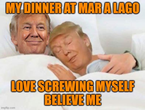 Trump in bed with the Russians for real | MY DINNER AT MAR A LAGO; LOVE SCREWING MYSELF
BELIEVE ME | image tagged in donald trump,maga,white nationalism,kanye west,political meme | made w/ Imgflip meme maker