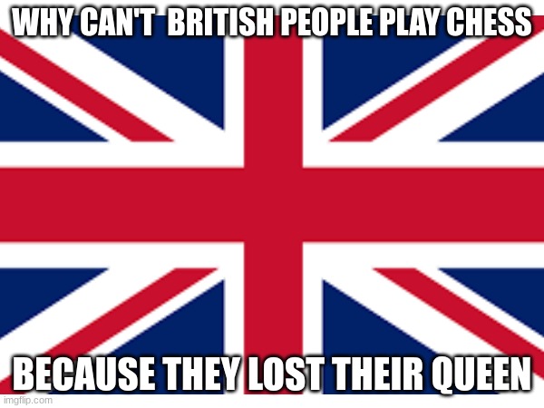 Dark Humor British Joke | WHY CAN'T  BRITISH PEOPLE PLAY CHESS; BECAUSE THEY LOST THEIR QUEEN | image tagged in dark humor | made w/ Imgflip meme maker