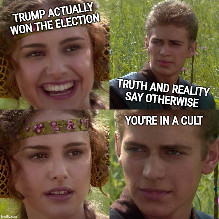 youre inna cult | TRUMP ACTUALLY
WON THE ELECTION; TRUTH AND REALITY
SAY OTHERWISE; YOU'RE IN A CULT | image tagged in anakin padme 4 panel,anakin and padme,anakin start panakin,trump,cult,followers | made w/ Imgflip meme maker