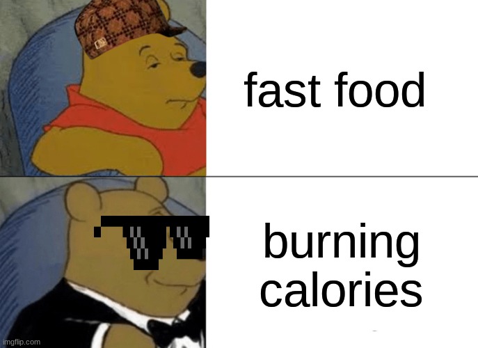 Tuxedo Winnie The Pooh | fast food; burning calories | image tagged in memes,tuxedo winnie the pooh | made w/ Imgflip meme maker