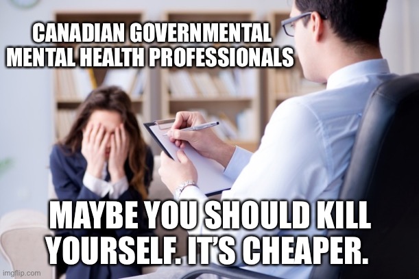Canada Government Healthcare | CANADIAN GOVERNMENTAL MENTAL HEALTH PROFESSIONALS; MAYBE YOU SHOULD KILL YOURSELF. IT’S CHEAPER. | image tagged in psychiatrist,meanwhile in canada | made w/ Imgflip meme maker