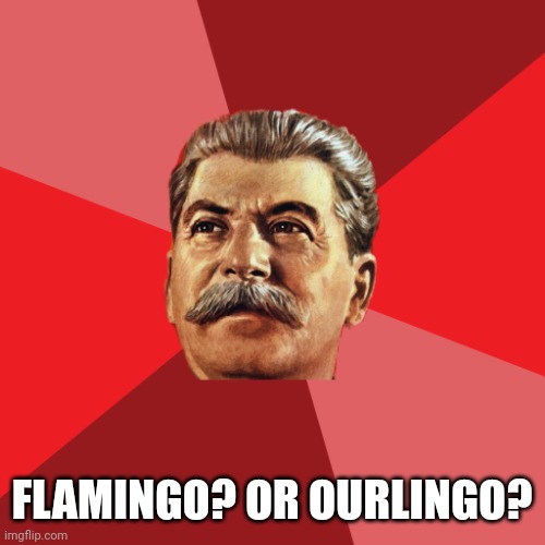 Stalin advice | FLAMINGO? OR OURLINGO? | image tagged in stalin advice | made w/ Imgflip meme maker