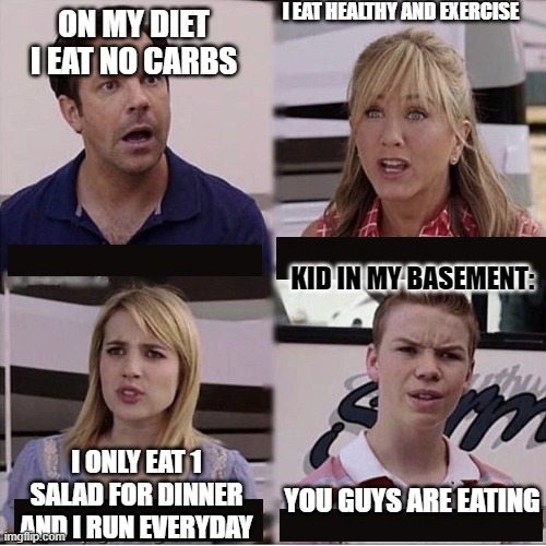 diets | I EAT HEALTHY AND EXERCISE; ON MY DIET I EAT NO CARBS; KID IN MY BASEMENT:; I ONLY EAT 1 SALAD FOR DINNER AND I RUN EVERYDAY; YOU GUYS ARE EATING | image tagged in you guys are getting paid template | made w/ Imgflip meme maker