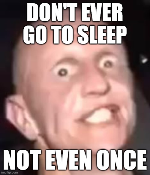 bruh | DON'T EVER GO TO SLEEP; NOT EVEN ONCE | image tagged in meth not even once | made w/ Imgflip meme maker