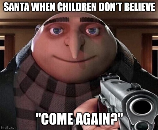 Santa isn't buyin it | SANTA WHEN CHILDREN DON'T BELIEVE; "COME AGAIN?" | image tagged in gru gun | made w/ Imgflip meme maker