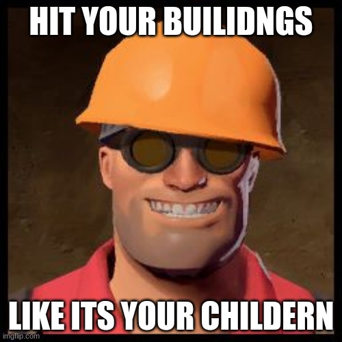 Engineer TF2 | HIT YOUR BUILIDNGS; LIKE ITS YOUR CHILDERN | image tagged in engineer tf2 | made w/ Imgflip meme maker