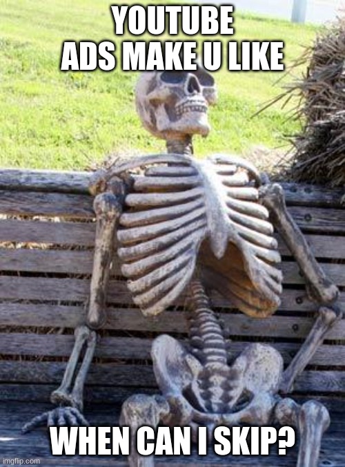 Waiting Skeleton | YOUTUBE ADS MAKE U LIKE; WHEN CAN I SKIP? | image tagged in memes,waiting skeleton,youtube ads | made w/ Imgflip meme maker