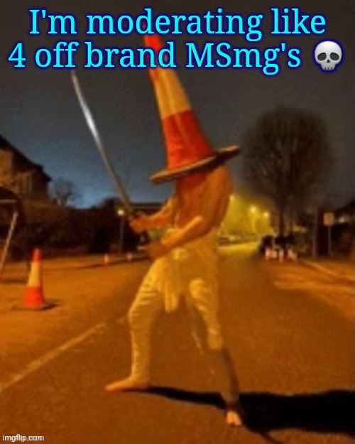 Cone man | I'm moderating like 4 off brand MSmg's 💀 | image tagged in cone man | made w/ Imgflip meme maker