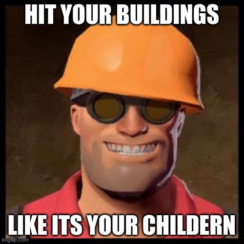 Engineer TF2 | HIT YOUR BUILDINGS LIKE ITS YOUR CHILDERN | image tagged in engineer tf2 | made w/ Imgflip meme maker