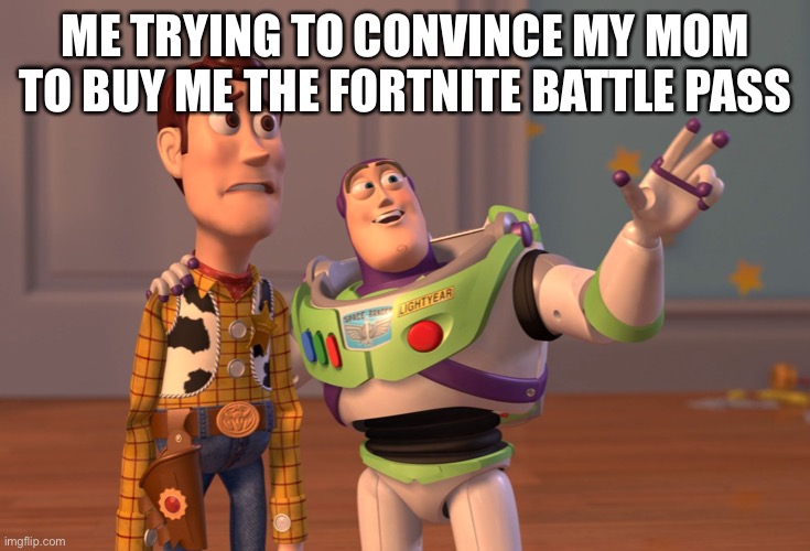 Fax | ME TRYING TO CONVINCE MY MOM TO BUY ME THE FORTNITE BATTLE PASS | image tagged in memes,x x everywhere | made w/ Imgflip meme maker