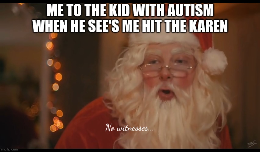 no witnesses | ME TO THE KID WITH AUTISM WHEN HE SEE'S ME HIT THE KAREN | image tagged in no witnesses,santa claus,merry christmas | made w/ Imgflip meme maker