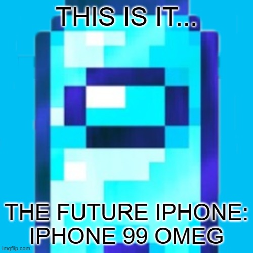 THIS IS IT... THE FUTURE IPHONE:
IPHONE 99 OMEG | made w/ Imgflip meme maker