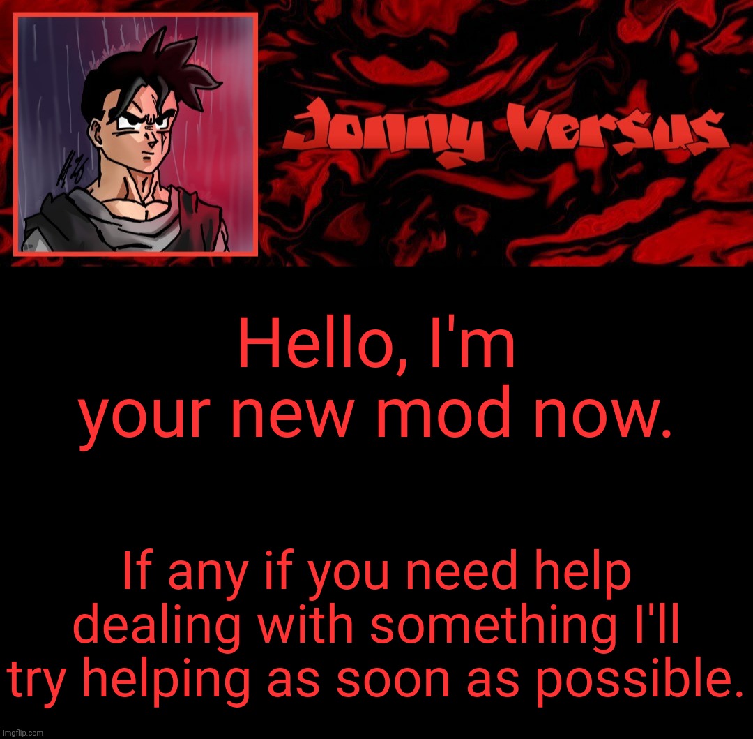 Horray to me because Zi wanted me to be mod | Hello, I'm your new mod now. If any if you need help dealing with something I'll try helping as soon as possible. | image tagged in jonny versus template | made w/ Imgflip meme maker