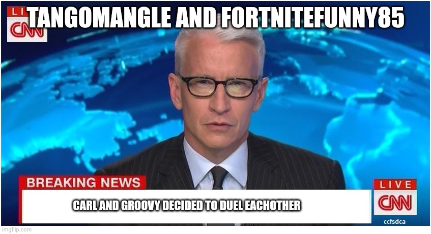 CNN Breaking News Anderson Cooper |  TANGOMANGLE AND FORTNITEFUNNY85; CARL AND GROOVY DECIDED TO DUEL EACHOTHER | image tagged in cnn breaking news anderson cooper | made w/ Imgflip meme maker