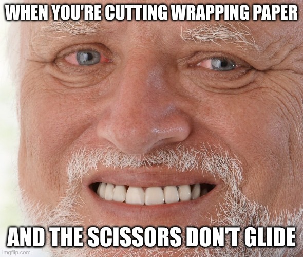 :( | WHEN YOU'RE CUTTING WRAPPING PAPER; AND THE SCISSORS DON'T GLIDE | image tagged in hide the pain harold,wrapping,christmas,christmas presents,pain,sadness | made w/ Imgflip meme maker