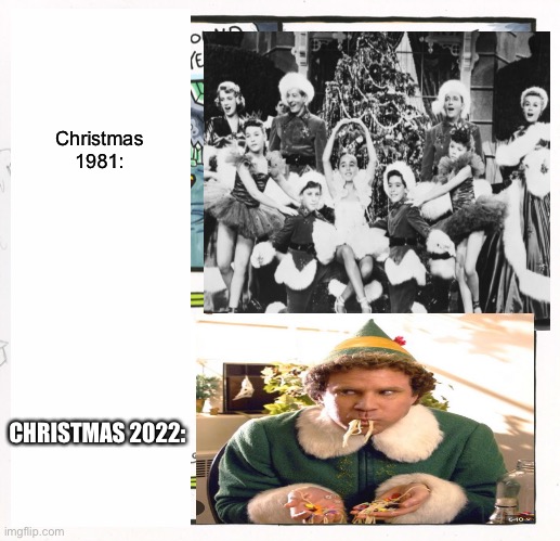 Christmas be like | Christmas 1981:; CHRISTMAS 2022: | image tagged in christmas,elf,lol | made w/ Imgflip meme maker