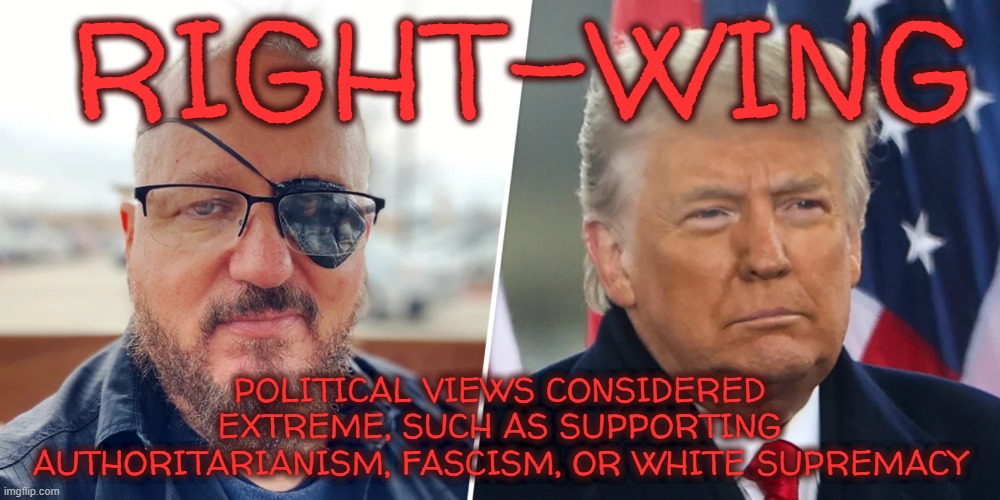 RIGHT-WING | RIGHT-WING; POLITICAL VIEWS CONSIDERED EXTREME, SUCH AS SUPPORTING AUTHORITARIANISM, FASCISM, OR WHITE SUPREMACY | image tagged in right-wing,fascism,authoritarianism,white supremacy,political,conspiracy | made w/ Imgflip meme maker